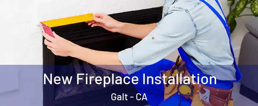  New Fireplace Installation Galt - CA