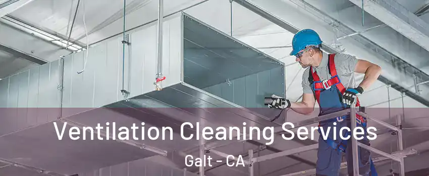  Ventilation Cleaning Services Galt - CA
